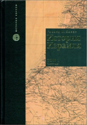 Сакер Говард - История Израиля. Том 1 : От зарождениения сионизма до наших дней : 1807-1951