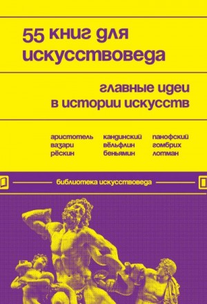 Черняева Евгения - 55 книг для искусствоведа. Главные идеи в истории искусств