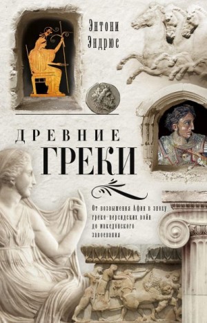 Эндрюс Энтони - Древние греки. От возвышения Афин в эпоху греко-персидских войн до македонского завоевания