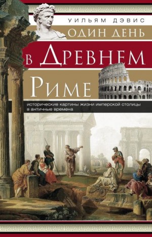 Дэвис Уильям Стирнс - Один день в Древнем Риме. Исторические картины жизни имперской столицы в античные времена