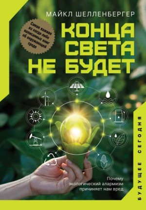 Шелленбергер Майкл - Конца света не будет. Почему экологический алармизм причиняет нам вред