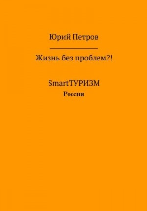 Петров Юрий - Жизнь без проблем?! SmartТУРИЗМ. Россия