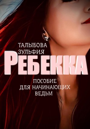 Талыбова Зульфия - Ребекка. Пособие для начинающих ведьм