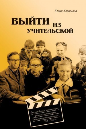 Хомякова Юлия - Выйти из учительской. Отечественные экранизации детской литературы в контексте кинопроцесса 1968–1985 гг.