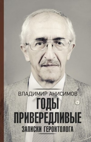 Анисимов Владимир - Годы привередливые. Записки геронтолога