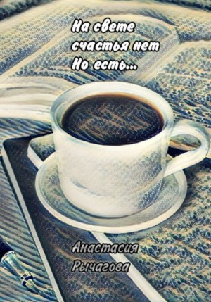 Рычагова Анастасия - На свете счастья нет, но есть…