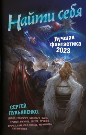 Лукьяненко Сергей, Логинов Святослав, Точинов Виктор, Лукин Евгений Юрьевич, Врочек Шимун, Корнев Павел, Громов Александр Николаевич, Калиниченко Николай, Байкалов Дмитрий, Головачёв Василий, Дивов Олег, Васильев Владимир Николаевич, Орехов Василий, Синиц - Найти себя. Лучшая фантастика – 2023