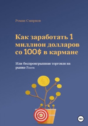 Смирнов Г - Как заработать 1 миллион долларов со 100$ в кармане, или Беспроигрышная торговля на рынке Forex