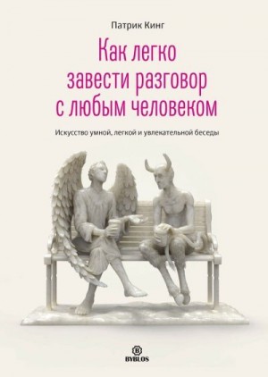 Кинг Патрик - Как легко завести разговор с любым человеком. Искусство умной, легкой и увлекательной беседы