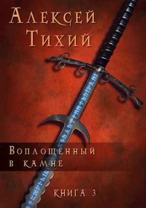 Тихий Алексей - Воплощенный в Камне. Книга 3