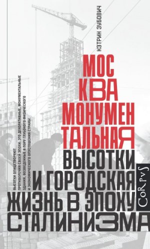 Зубович Кэтрин - Москва монументальная. Высотки и городская жизнь в эпоху сталинизма