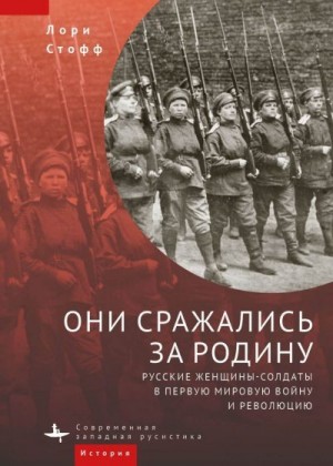 Стофф Лори - Они сражались за Родину. Русские женщины-солдаты в Первую мировую войну и революцию