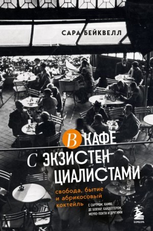 Бейквелл Сара - В кафе с экзистенциалистами. Свобода, бытие и абрикосовый коктейль