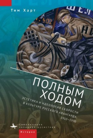 Харт Тим - Полным ходом. Эстетика и идеология скорости в культуре русского авангарда, 1910–1930