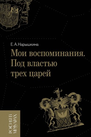 Нарышкина Елизавета, Дружинина Е. - Мои воспоминания. Под властью трех царей