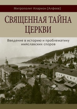 (Алфеев) Иларион - Священная тайна Церкви. Введение в историю и проблематику имяславских споров