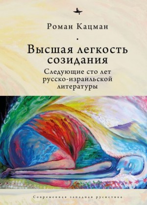 Кацман Роман - Высшая легкость созидания. Следующие сто лет русско-израильской литературы