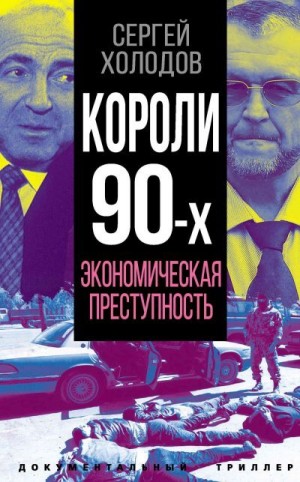 Холодов Сергей - Короли 90-х. Экономическая преступность