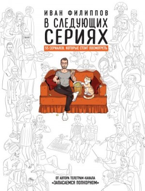 Филиппов Иван - В следующих сериях. 55 сериалов, которые стоит посмотреть