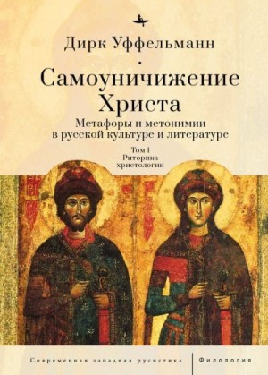 Уффельманн Дирк - Самоуничижение Христа. Метафоры и метонимии в русской культуре и литературе. Том 1. Риторика христологии