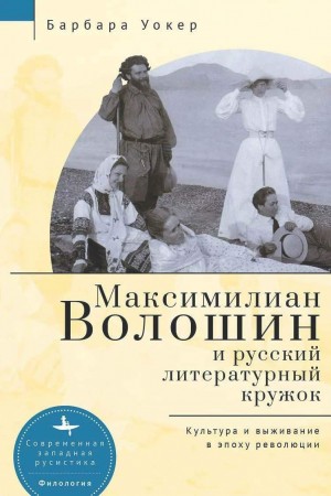 Уокер Барбара - Максимилиан Волошин и русский литературный кружок. Культура и выживание в эпоху революции