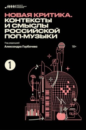 Горбачев Александр, Белецкий Иван, Хохлова Дарья, Хохлов Никита, Чернова Кристина, Журкова Дарья, Грибков Леонид, Жайворонок Даниил, Конюхова Ира, Царев Алексей, Киселев Михаил, Ханова Полина, Абрамов Артем, Иванс Дарья, Биазиоли Марко - Новая критика. Контексты и смыслы российской поп-музыки (сборник статей)