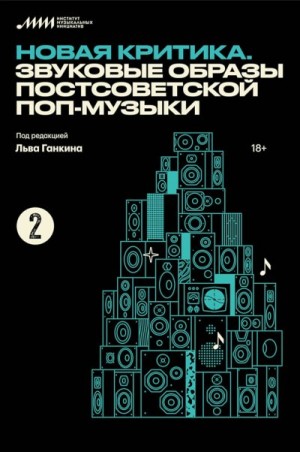 Ганкин Лев, Романенко Антон, Белецкий Иван, Сапогов Иван, Салиев Вадим, Царев Алексей, Чадов Константин, Чернова Кристина, Тюлин Дмитрий, Гарькуша Илья, Журкова Дарья, Абрамов Артем, Рапацкая Янина, Лысенко Лизавета - Новая критика. Звуковые образы постсоветской поп-музыки (сборник статей)