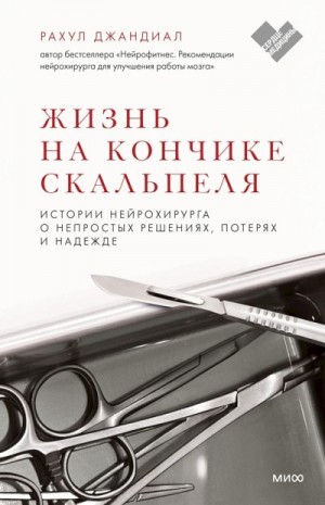 Джандиал Рахул - Жизнь на кончике скальпеля. Истории нейрохирурга о непростых решениях, потерях и надежде