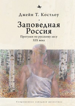 Костлоу Джейн Т. - Заповедная Россия. Прогулки по русскому лесу XIX века