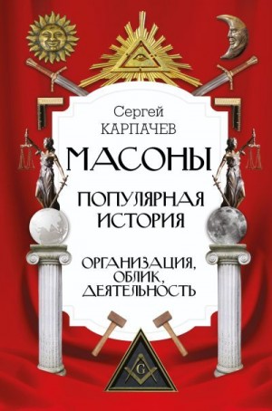 Карпачев Сергей - Масоны. Популярная история: организация, облик, деятельность