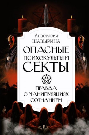 Шавырина Анастасия - Опасные психокульты и секты. Правда о манипуляциях сознанием