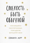 Мэтт Саманта - Смелость быть обычной. Наслаждайся простой жизнью, пока другие фотошопят свою