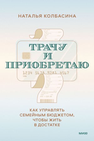 Колбасина Наталья - Трачу и приобретаю. Как управлять семейным бюджетом, чтобы жить в достатке