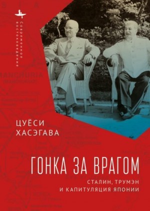 Хасэгава Цуёси - Гонка за врагом. Сталин, Трумэн и капитуляция Японии