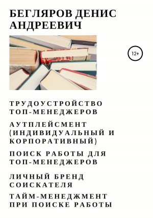 Бегляров Денис - Трудоустройство топ-менеджеров. Аутплейсмент (индивидуальный и корпоративный). Поиск работы для топ-менеджеров. Личный бренд соискателя. Тайм-менеджмент при поиске работы