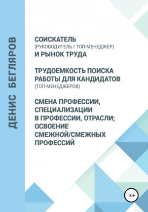 Бегляров Денис - Соискатель (руководитель/топ-менеджер) и рынок труда. Трудоемкость поиска работы для кандидатов (топ-менеджеров). Смена профессии, специализации в профессии, отрасли