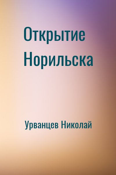 Урванцев Николай - Открытие Норильска