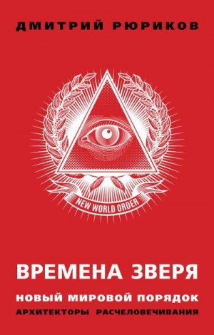 Рюриков Дмитрий - Времена зверя. Новый мировой порядок. Архитекторы расчеловечивания