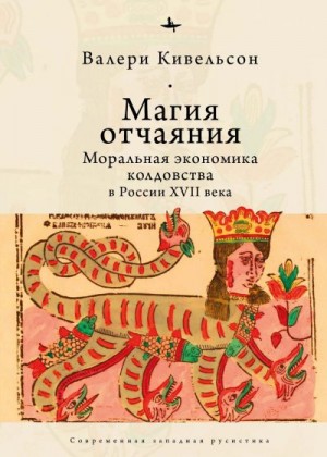 Кивельсон Валери - Магия отчаяния. Моральная экономика колдовства в России XVII века