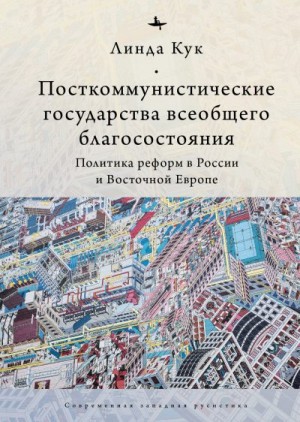 Кук Линда - Посткоммунистические государства всеобщего благосостояния. Политика реформ в России и Восточной Европе