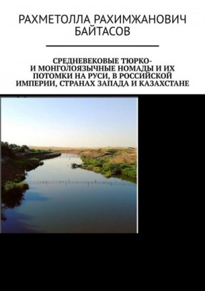 Байтасов Рахметолла - Средневековые тюрко- и монголоязычные номады и их потомки на Руси, в Российской Империи, странах Запада и Казахстане