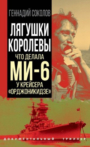 Соколов Геннадий - Лягушки королевы. Что делала МИ-6 у крейсера «Орджоникидзе»