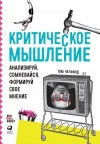 Чатфилд Том - Критическое мышление. Анализируй, сомневайся, формируй свое мнение