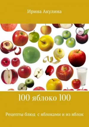 Акулина Ирина - 100 яблоко 100. Рецепты блюд с яблоками и из яблок