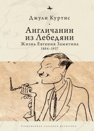 Куртис Джули - Англичанин из Лебедяни. Жизнь Евгения Замятина (1884–1937)