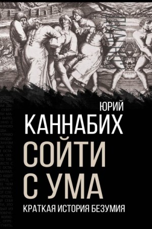 Каннабих Юрий - Сойти с ума. Краткая история безумия