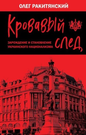 Ракитянский Олег - Кровавый след. Зарождение и становление украинского национализма