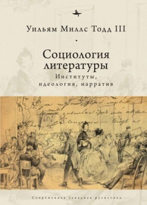 Тодд III Уильям Миллс - Социология литературы. Институты, идеология, нарратив