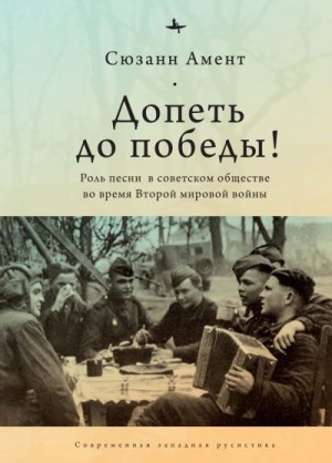 Амент Сюзанн - Допеть до победы! Роль песни в советском обществе во время Второй мировой войны