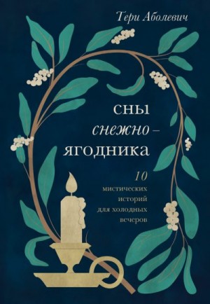 Аболевич Тери - Сны снежноягодника. 10 мистических историй для холодных вечеров